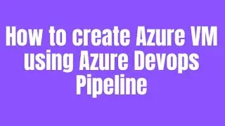 How to create Azure VM using Azure Devops Pipeline
