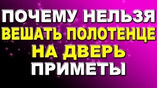 Почему нельзя вешать полотенце на дверь, согласно приметам / Приметы про полотенце