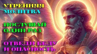 Послушай 1 РАЗ СЕГОДНЯ! УБЕРЕЖЕТ ОТ БЕДЫ! Утренняя Молитва. АУДИО.