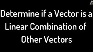 Determining if a vector is a linear combination of other vectors