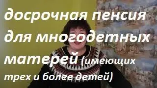 Досрочная пенсия для многодетных матерей, имеющих троих и более детей.