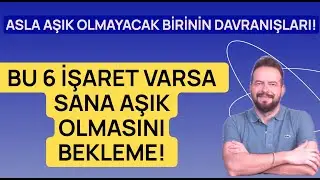 BİRİNDE BU 6 ŞEY VARSA SANA AŞIK OLMASINI BEKLEME!