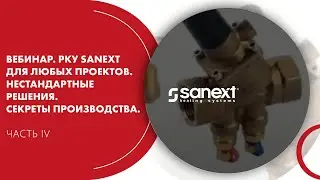 Вебинар. РКУ SANEXT для любых проектов. Нестандартные решения. Секреты производства. Часть IV