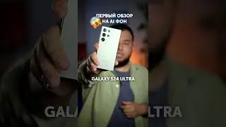 ПЕРВЫЙ ОБЗОР GALAXY S24 ULTRA! ИИ-ФОН?!