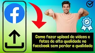 Como fazer upload de vídeos e fotos de alta qualidade no facebook sem perder a qualidade 2024
