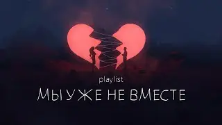 плейлист: мы уже не вместе 💔