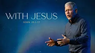 With Jesus | John 15:1-17 | Mike Bickley | 10-06-2024