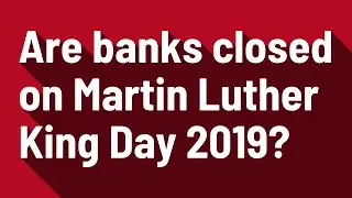 Are banks closed on Martin Luther King Day 2019?