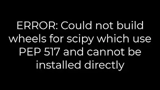 Python :ERROR: Could not build wheels for scipy which use PEP 517 and cannot be installed directly