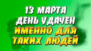 13 марта 2022 года - прогноз дня - день удачен именно для таких людей