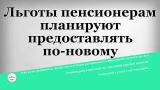 Льготы пенсионерам планируют предоставлять по новому