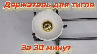 Держатель для тигля своими руками. За 30 минут.