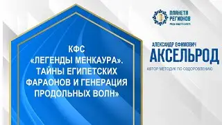 Аксельрод А.Е.«КФС «ЛЕГЕНДЫ МЕНКАУРА».ТАЙНЫ ЕГИПЕТСКИХ ФАРАОНОВ И ГЕНЕРАЦИЯ ПРОДОЛЬНЫХ ВОЛН»24.07.24