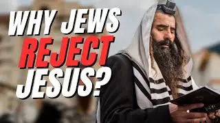 Why Jews Really Reject Jesus?