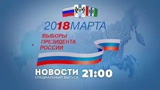 ВЫБОРЫ ПРЕЗИДЕНТА РФ 2018 | НОВОСТИ 21-00 | 18 марта