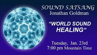 Sound Satsang with Jonathan Goldman - January 23, 2024 “World Sound Healing”