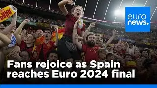 Fans rejoice as Spain reaches Euro 2024 final | euronews 🇬🇧