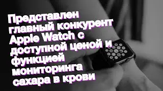 Представлен главный конкурент Apple Watch с доступной ценой и функцией мониторинга сахара в крови