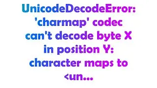 UnicodeDecodeError: charmap codec cant decode byte X in position Y: character maps to un...