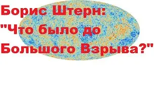 Борис Штерн: Что было до Большого Взрыва?