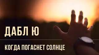 Дабл Ю – Когда погаснет солнце