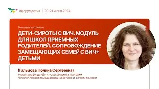 Дети-сироты с ВИЧ. Модуль для школ приемных родителей | Гальцова Полина | Форум «Дети+» 2024