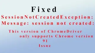 Fixed SessionNotCreatedException: Message: session not created: This version of ChromeDriver support