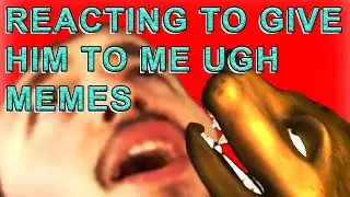 Reacting To All The Give Him To Me Ugh Memes
