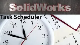 SolidWorks Task Scheduler. How to save time! / SolidWorks
