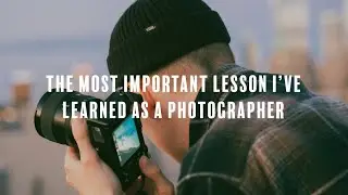 The Most Important Lesson I've Learned as a Photographer