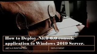 How to Deplpy .NET 6.0 publish console application to Windows 2019 Server.