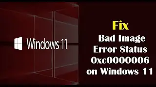 Fix the Bad Image Error Status 0xc0000006 on Windows 11