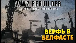 WW2 Rebuilder - Ремонт Верфи в Белфасте