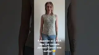 Кардиган ZARA или топ своими руками?Какой ваш выбор?🤔