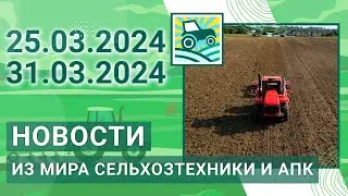 Новости из мира сельхозтехники и АПК. Итоги недели 25.03.2024 - 31.03.2024