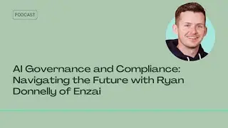 AI Governance and Compliance: Navigating the Future with Ryan Donnelly of Enzai