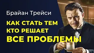 Брайан Трейси. Как стать человеком, который решает все проблемы.