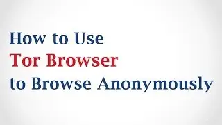 How to Use Tor Browser to Browse Anonymously