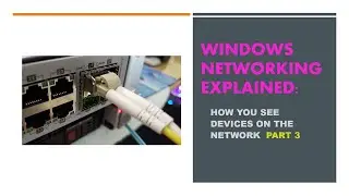 Windows Networking Explained:   How you see devices on the network.  Part 3