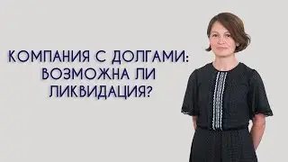 Компания с долгами: возможна ли ликвидация?