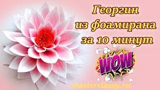 Класс! Цветы из фоамирана за 10 минут. Георгин своими руками: видео урок. Как сделать цветок?