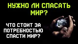 Спасти мир любой ценой. Нужно ли спасать мир? Что стоит за потребностью спасти мир?
