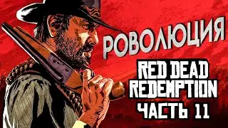 Red Dead Redemption Прохождение Часть 11 МЕКСИКАНСКАЯ РЕВОЛЮЦИЯ 4К ОЗВУЧКА