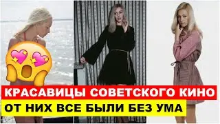 ХОТЕЛИ ВСЕ МУЖЧИНЫ - САМЫЕ КРАСИВЫЕ АКТРИСЫ СОВЕТСКОГО КИНО..