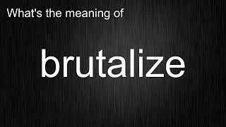 What's the meaning of "brutalize", How to pronounce brutalize?