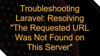 Troubleshooting Laravel: Resolving "The Requested URL Was Not Found on This Server"