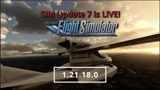 MSFS Sim Update 7 1.21.18.0 is LIVE!  My thoughts and Issues