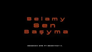 Begench Ore ft (Begmyrat K. ) - Belamy sen başyma