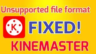 HOW TO FIX UNSUPPORTED FILE FORMAT IN KINEMASTER