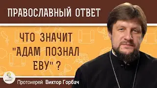 Что значит Адам познал Еву ? Протоиерей Виктор Горбач